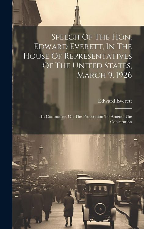 Produktbild: Speech Of The Hon. Edward Everett, In The House Of Representatives Of The United States, March 9, 1926: In Committee, On The Proposition To Amend The