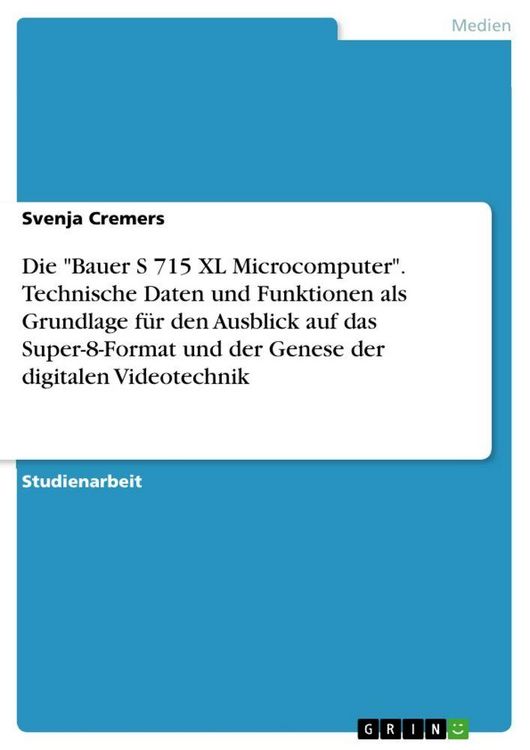 Produktbild: Die "Bauer S 715 XL Microcomputer". Technische Daten und Funktionen als Grundlage f&uuml;r den Ausblick auf das Super-8-Format und der Genese der digitalen Videotechnik