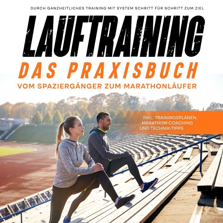Produktbild: Lauftraining - Das Praxisbuch: Vom Spazierg&auml;nger zum Marathonl&auml;ufer | Durch ganzheitliches Training mit System Schritt f&uuml;r Schritt zum Ziel | inkl. Trainingspl&auml;nen, Marathon-Coaching und Technik-Tipps