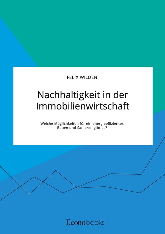 Produktbild: Nachhaltigkeit in der Immobilienwirtschaft. Welche M&ouml;glichkeiten f&uuml;r ein energieeffizientes Bauen und Sanieren gibt es?