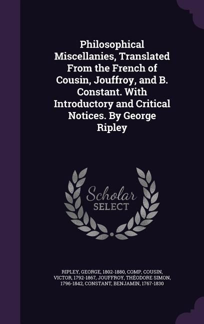 Produktbild: Philosophical Miscellanies, Translated from the French of Cousin, Jouffroy, and B. Constant. with Introductory and Critical Notices. by George Ripley