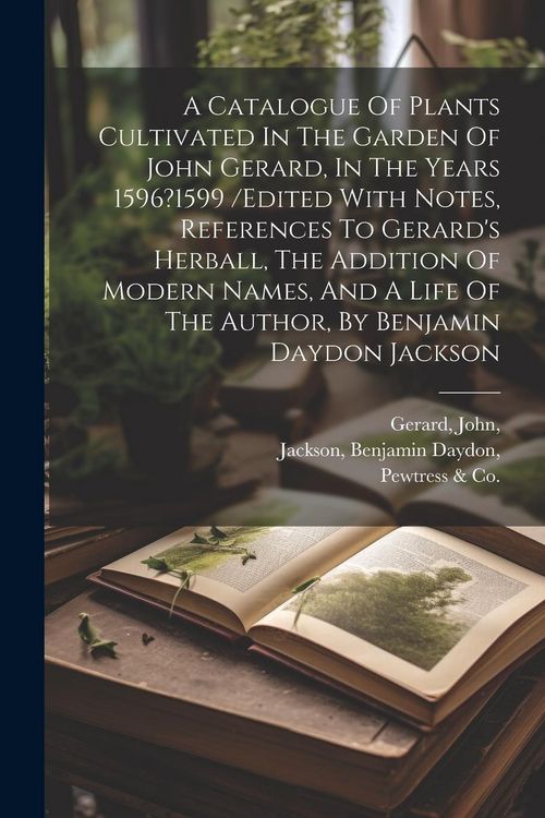 Produktbild: A Catalogue Of Plants Cultivated In The Garden Of John Gerard, In The Years 1596?1599 /edited With Notes, References To Gerard's Herball, The Addition
