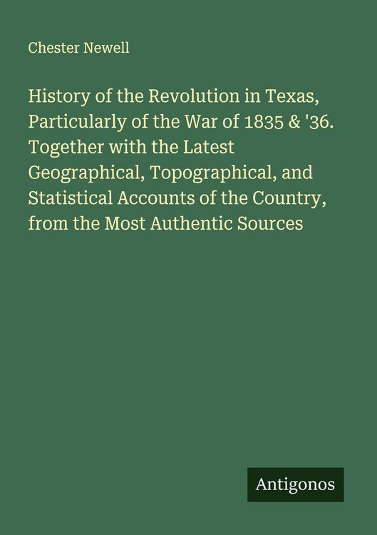 Produktbild: History of the Revolution in Texas, Particularly of the War of 1835 & '36. Together with the Latest Geographical, Topographical, and Statistical Accou
