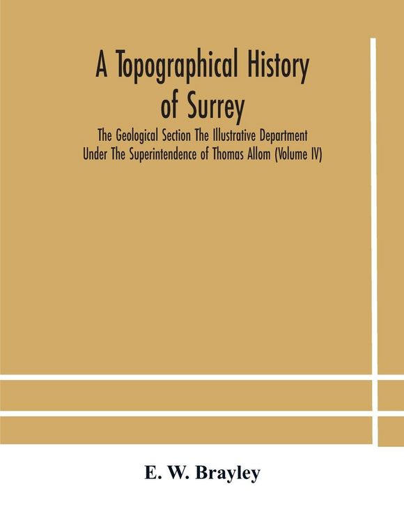 Produktbild: A Topographical History Of Surrey The Geological Section The Illustrative Department Under The Superintendence Of Thomas Allom (Volume Iv)
