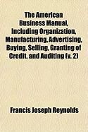 Produktbild: The American Business Manual, Including Organization, Manufacturing, Advertising, Buying, Selling, Granting of Credit, and Auditing (V. 2)