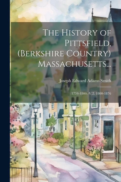 Produktbild: The History of Pittsfield, (Berkshire Country) Massachusetts...: 1734-1800.-V.2. 1800-1876