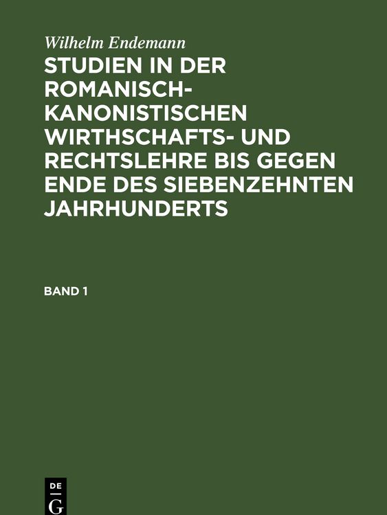 Produktbild: Wilhelm Endemann: Studien in der romanisch-kanonistischen Wirthschafts-... / Wilhelm Endemann: Studien in der romanisch-kanonistischen Wirthschafts-.... Band 1