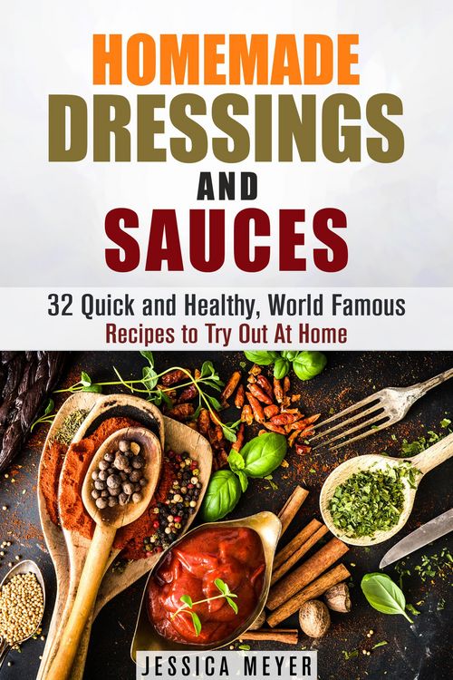 Produktbild: Homemade Dressings and Sauces: 32 Quick and Healthy, World Famous Recipes to Try Out At Home (Food and Flavor)