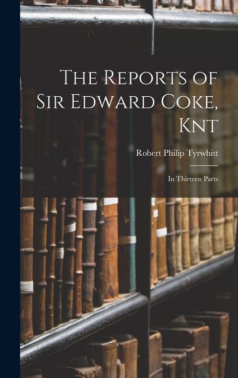 Produktbild: The Reports of Sir Edward Coke, Knt: In Thirteen Parts