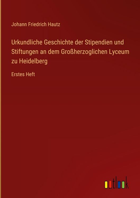 Produktbild: Urkundliche Geschichte der Stipendien und Stiftungen an dem Gro&szlig;herzoglichen Lyceum zu Heidelberg