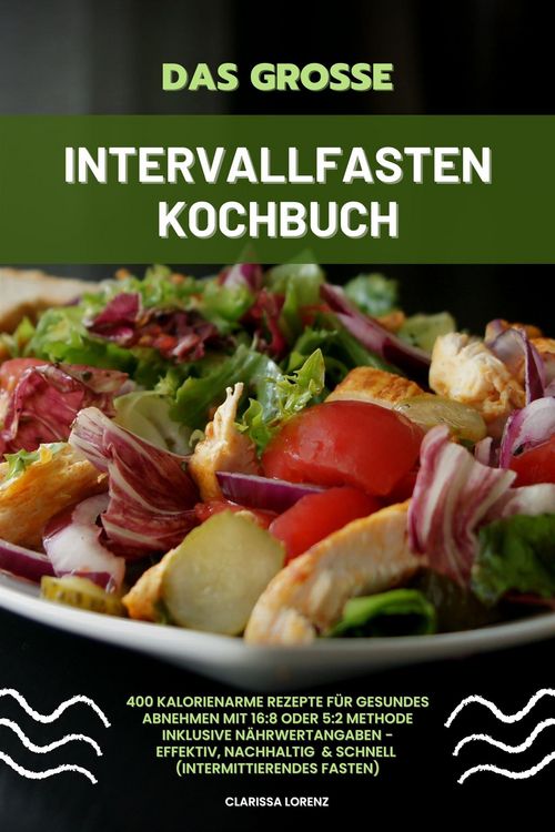 Produktbild: Das gro&szlig;e Intervallfasten Kochbuch: 400 kalorienarme Rezepte f&uuml;r gesundes Abnehmen mit 16:8 oder 5:2 Methode inklusive N&auml;hrwertangaben - effektiv, nac