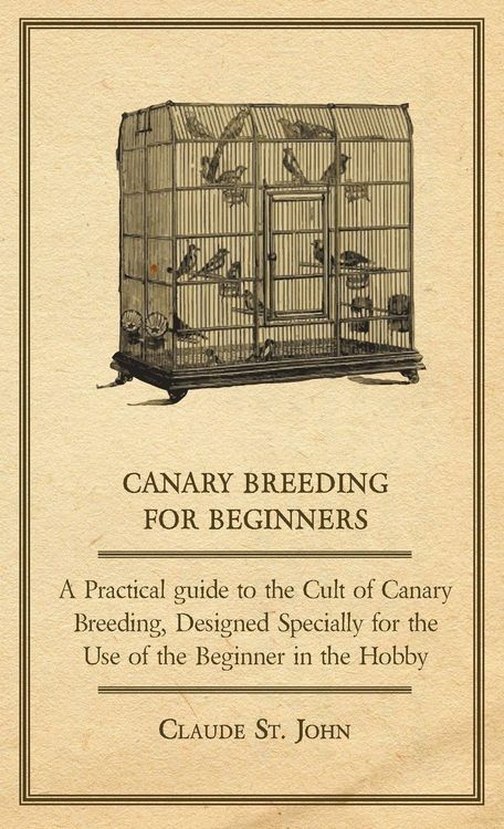 Produktbild: Canary Breeding for Beginners - A Practical Guide to the Cult of Canary Breeding, Designed Specially for the Use of the Beginner in the Hobby.