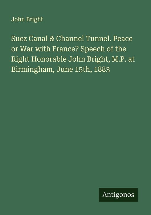 Produktbild: Suez Canal & Channel Tunnel. Peace or War with France? Speech of the Right Honorable John Bright, M.P. at Birmingham, June 15th, 1883