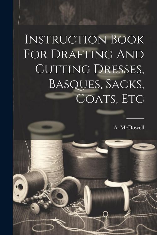 Produktbild: Instruction Book For Drafting And Cutting Dresses, Basques, Sacks, Coats, Etc