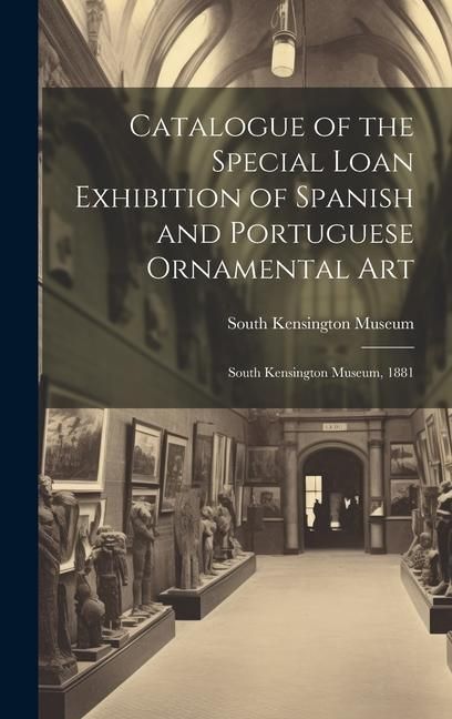 Produktbild: Catalogue of the Special Loan Exhibition of Spanish and Portuguese Ornamental Art: South Kensington Museum, 1881