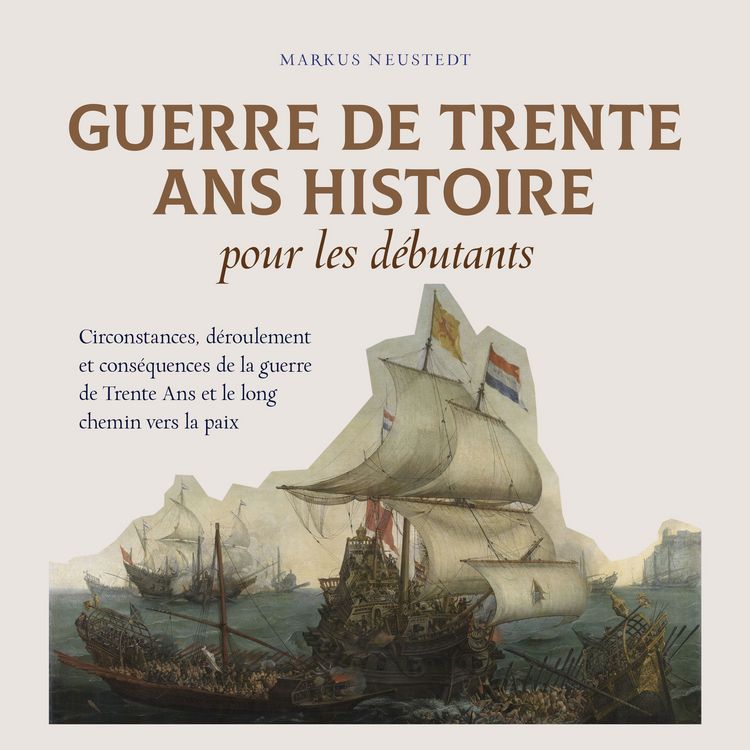 Produktbild: Guerre de Trente Ans Histoire pour les d&eacute;butants Circonstances, d&eacute;roulement et cons&eacute;quences de la guerre de Trente Ans et le long chemin vers la paix