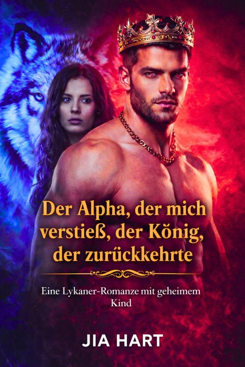 Produktbild: Der Alpha, der mich verstie&szlig;, der K&ouml;nig, der zur&uuml;ckkehrte : Eine Lykaner-Romanze mit geheimem Kind