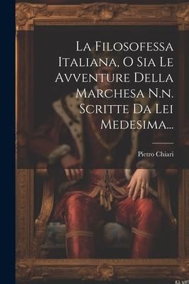Produktbild: La Filosofessa Italiana, O Sia Le Avventure Della Marchesa N.n. Scritte Da Lei Medesima...