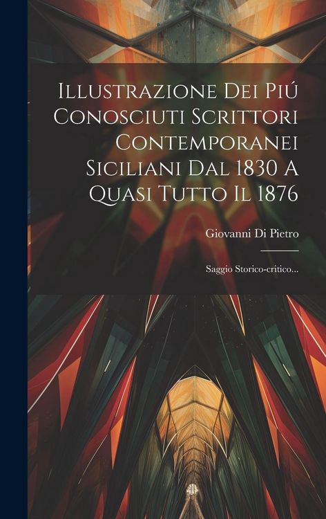 Produktbild: Illustrazione Dei Pi&uacute; Conosciuti Scrittori Contemporanei Siciliani Dal 1830 A Quasi Tutto Il 1876: Saggio Storico-critico...