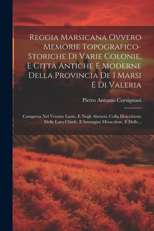Produktbild: Reggia Marsicana Ovvero Memorie Topografico-storiche Di Varie Colonie, E Citt&agrave; Antiche E Moderne Della Provincia De I Marsi E Di Valeria: Compresa Nel