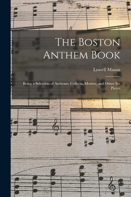 Produktbild: The Boston Anthem Book: Being a Selection of Anthems, Collects, Mottets, and Other Set Pieces