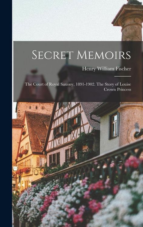Produktbild: Secret Memoirs: The Court of Royal Saxony, 1891-1902. The Story of Louise Crown Princess