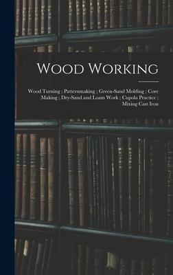 Produktbild: Wood Working; Wood Turning; Patternmaking; Green-Sand Molding; Core Making; Dry-Sand and Loam Work; Cupola Practice; Mixing Cast Iron