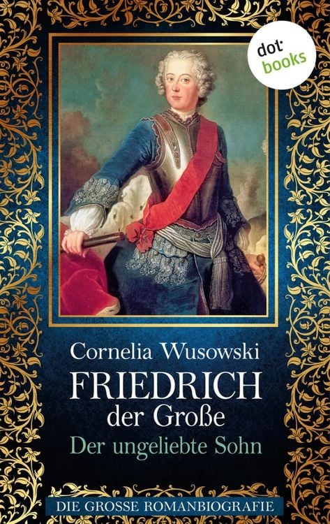 Produktbild: Friedrich der Gro&szlig;e - Band 1: Der ungeliebte Sohn - Die gro&szlig;e Romanbiografie