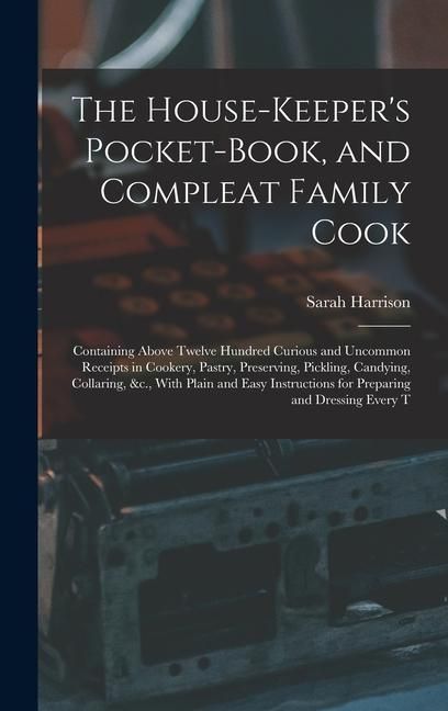 Produktbild: The House-Keeper's Pocket-Book, and Compleat Family Cook: Containing Above Twelve Hundred Curious and Uncommon Receipts in Cookery, Pastry, Preserving
