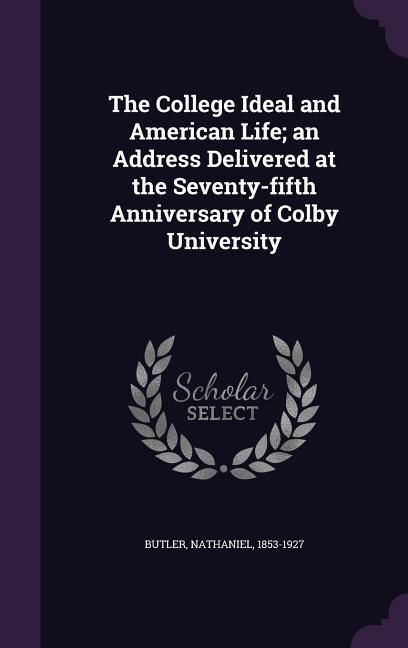 Produktbild: The College Ideal and American Life; an Address Delivered at the Seventy-fifth Anniversary of Colby University