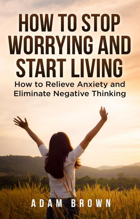 Produktbild: How To Stop Worrying and Start Living: How to Relieve Anxiety and Eliminate Negative Thinking