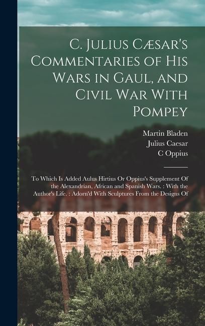 Produktbild: C. Julius C&aelig;sar's Commentaries of His Wars in Gaul, and Civil War With Pompey: To Which Is Added Aulus Hirtius Or Oppius's Supplement Of the Alexandri