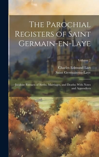 Produktbild: The Parochial Registers of Saint Germain-en-Laye: Jacobite Extracts of Births, Marriages, and Deaths; With Notes and Appendices; Volume 2
