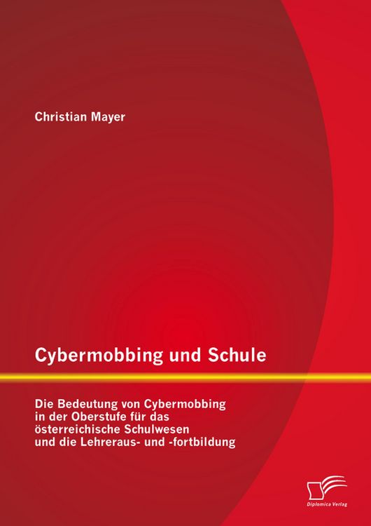 Produktbild: Cybermobbing und Schule: Die Bedeutung von Cybermobbing in der Oberstufe f&uuml;r das &ouml;sterreichische Schulwesen und die Lehreraus- und -fortbildung