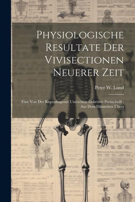 Produktbild: Physiologische Resultate Der Vivisectionen Neuerer Zeit: Eine Von Der Kopenhagener Universit&auml;t Gekr&ouml;nte Preisschrift: Aus Dem D&auml;nischen &Uuml;bers