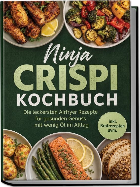 Ninja Crispi Kochbuch: Die leckersten Airfryer Rezepte für gesunden Genuss mit wenig Öl im Alltag – inkl. Brotrezepten uvm.