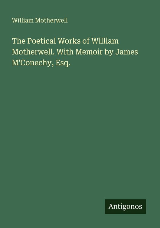 Produktbild: The Poetical Works of William Motherwell. With Memoir by James M'Conechy, Esq