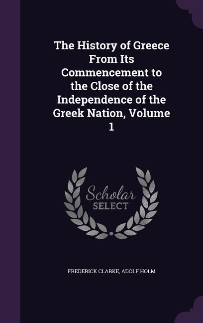 Produktbild: The History of Greece From Its Commencement to the Close of the Independence of the Greek Nation, Volume 1