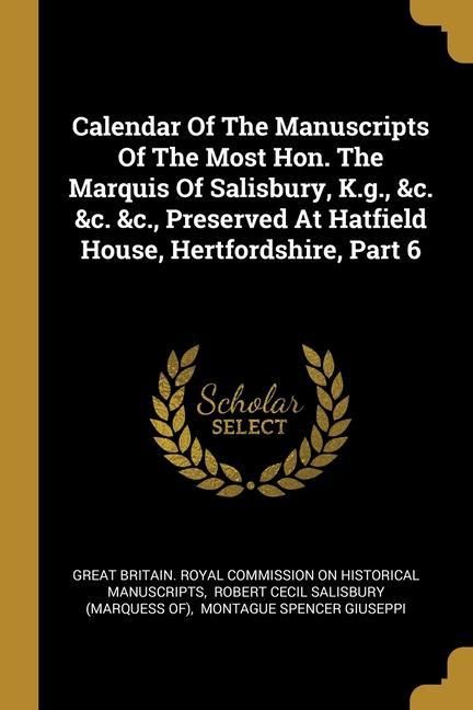 Produktbild: Calendar Of The Manuscripts Of The Most Hon. The Marquis Of Salisbury, K.g., &c. &c. &c., Preserved At Hatfield House, Hertfordshire, Part 6