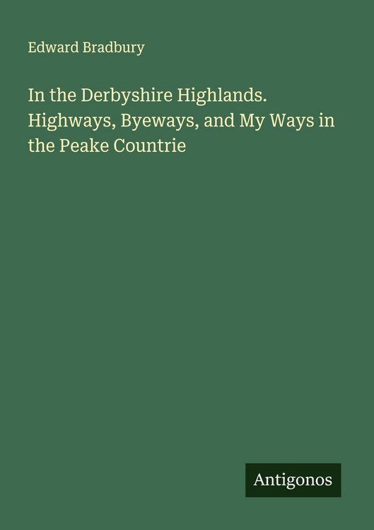 Produktbild: In the Derbyshire Highlands. Highways, Byeways, and My Ways in the Peake Countrie