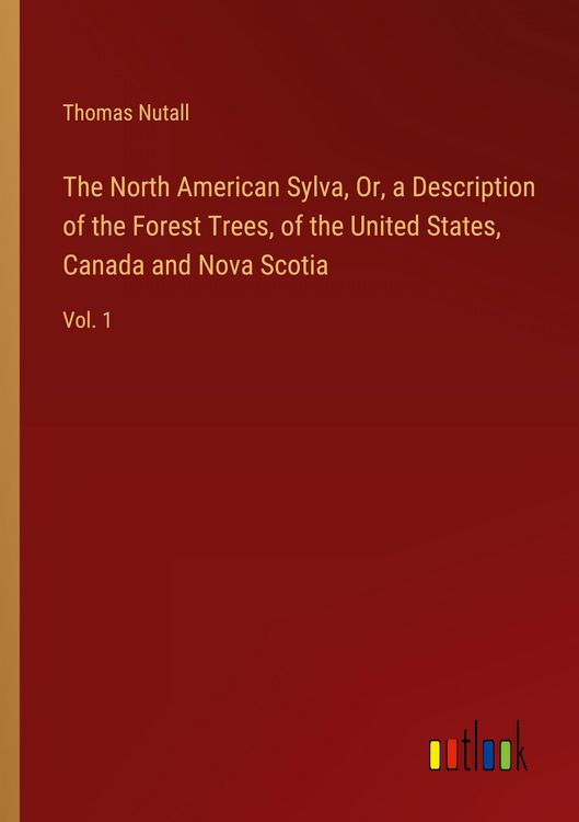 Produktbild: The North American Sylva, Or, a Description of the Forest Trees, of the United States, Canada and Nova Scotia