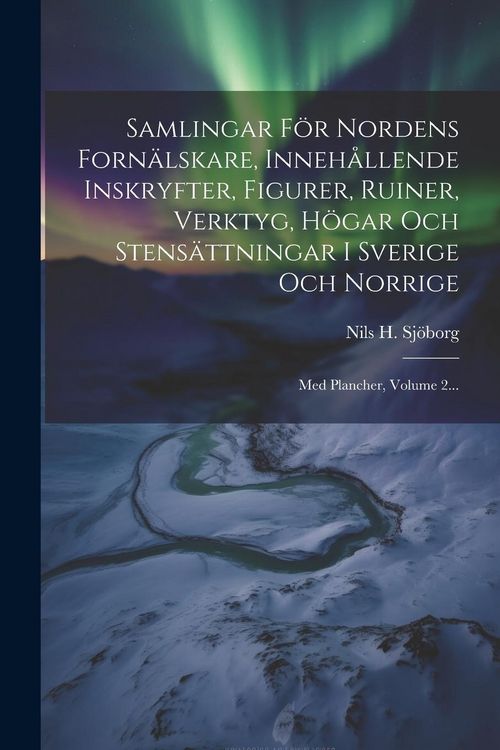 Produktbild: Samlingar F&ouml;r Nordens Forn&auml;lskare, Inneh&aring;llende Inskryfter, Figurer, Ruiner, Verktyg, H&ouml;gar Och Stens&auml;ttningar I Sverige Och Norrige: Med Plancher, Vo