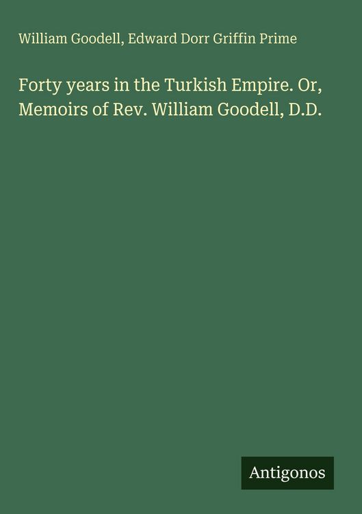 Produktbild: Forty years in the Turkish Empire. Or, Memoirs of Rev. William Goodell, D.D