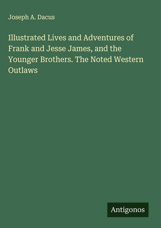 Produktbild: Illustrated Lives and Adventures of Frank and Jesse James, and the Younger Brothers. The Noted Western Outlaws
