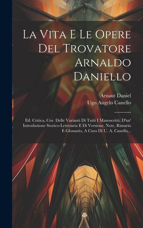 Produktbild: La Vita E Le Opere Del Trovatore Arnaldo Daniello: Ed. Critica, Cor. Delle Varianti Di Tutti I Manoscritti, D'un' Introduzione Storico-letteraria E Di