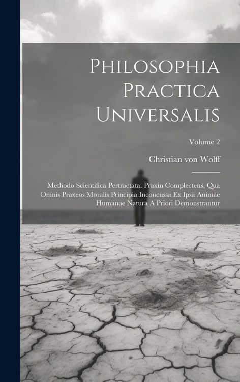 Produktbild: Philosophia Practica Universalis: Methodo Scientifica Pertractata. Praxin Complectens, Qua Omnis Praxeos Moralis Principia Inconcussa Ex Ipsa Animae H