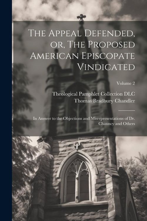 Produktbild: The Appeal Defended, or, The Proposed American Episcopate Vindicated: In Answer to the Objections and Misrepresentations of Dr. Chauncy and Others; Vo