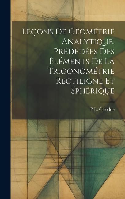 Produktbild: Le&ccedil;ons De G&eacute;om&eacute;trie Analytique, Pr&eacute;d&eacute;d&eacute;es Des &Eacute;l&eacute;ments De La Trigonom&eacute;trie Rectiligne Et Sph&eacute;rique