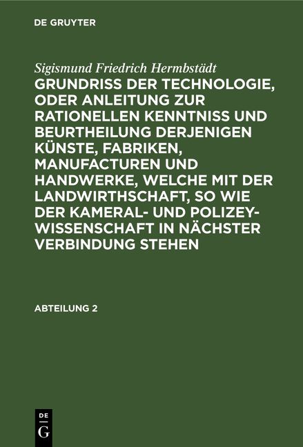 Produktbild: Grundriss der Technologie, oder Anleitung zur rationellen Kenntni&szlig; und Beurtheilung derjenigen K&uuml;nste, Fabriken, Manufacturen und Handwerke, welche mit der Landwirthschaft, so wie der Kameral- und Polizey-Wissenschaft in n&auml;chster Verbindung stehen. Abteilung 2