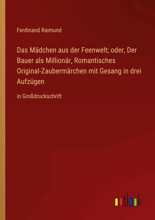 Produktbild: Das M&auml;dchen aus der Feenwelt; oder, Der Bauer als Million&auml;r, Romantisches Original-Zauberm&auml;rchen mit Gesang in drei Aufz&uuml;gen